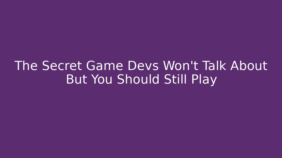 The Secret Game Devs Won’t Talk About But You Should Still Play