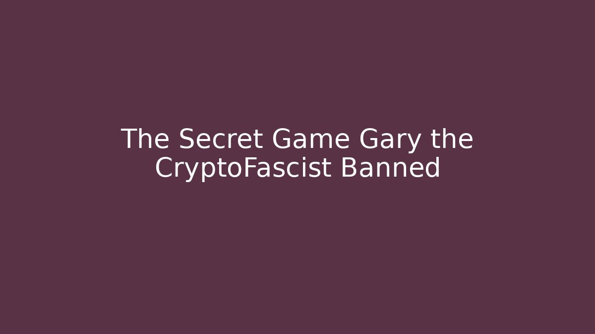 The Secret Game Gary the CryptoFascist Banned