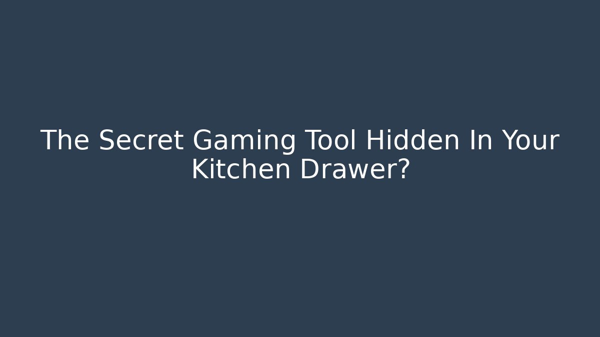 The Secret Gaming Tool Hidden In Your Kitchen Drawer?