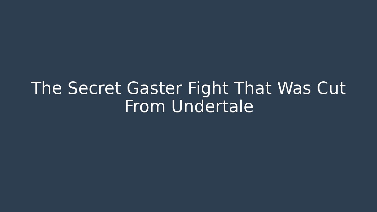 The Secret Gaster Fight That Was Cut From Undertale