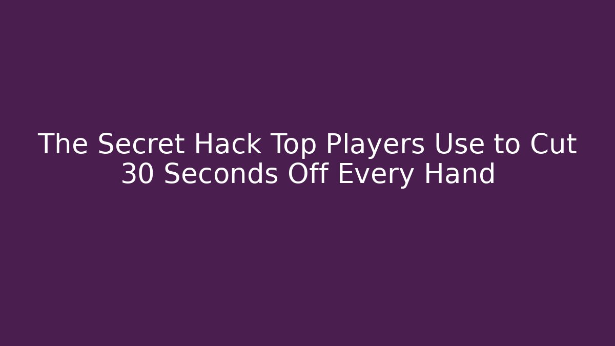 The Secret Hack Top Players Use to Cut 30 Seconds Off Every Hand