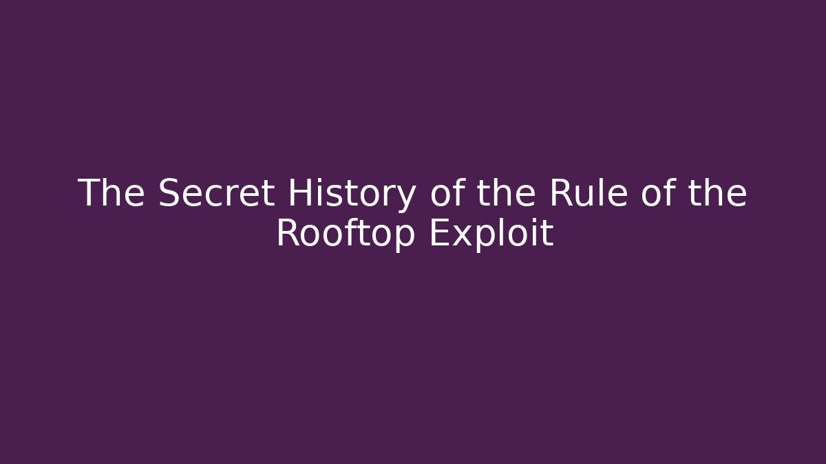 The Secret History of the Rule of the Rooftop Exploit