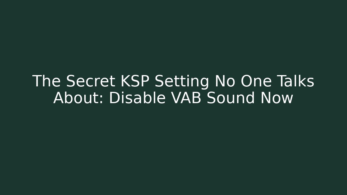 The Secret KSP Setting No One Talks About: Disable VAB Sound Now