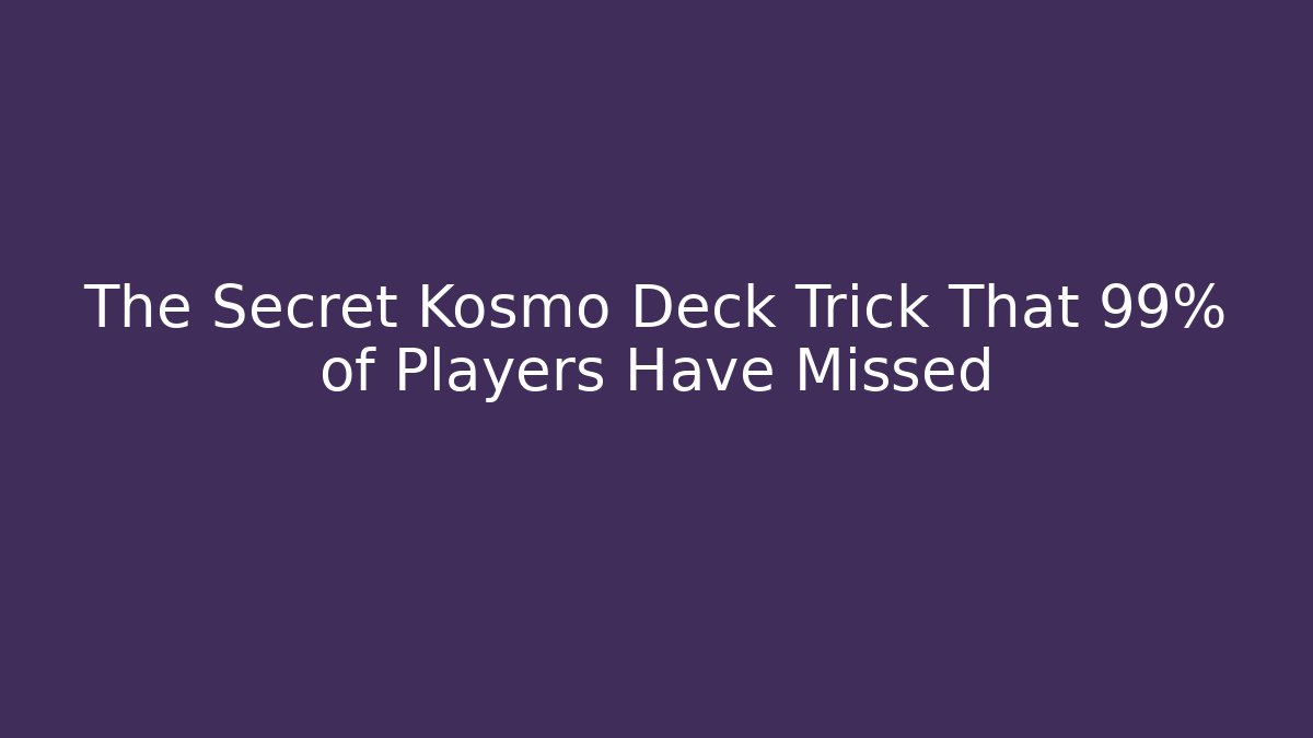 The Secret Kosmo Deck Trick That 99% of Players Have Missed