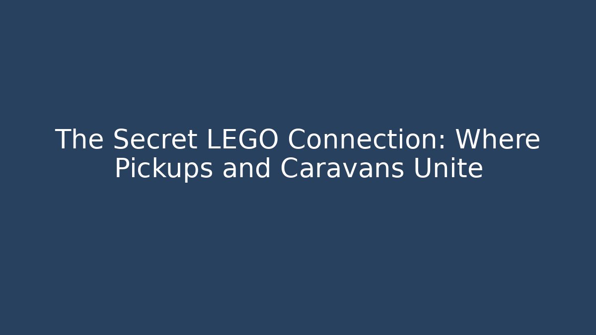 The Secret LEGO Connection: Where Pickups and Caravans Unite