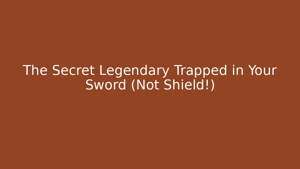 The Secret Legendary Trapped in Your Sword (Not Shield!)