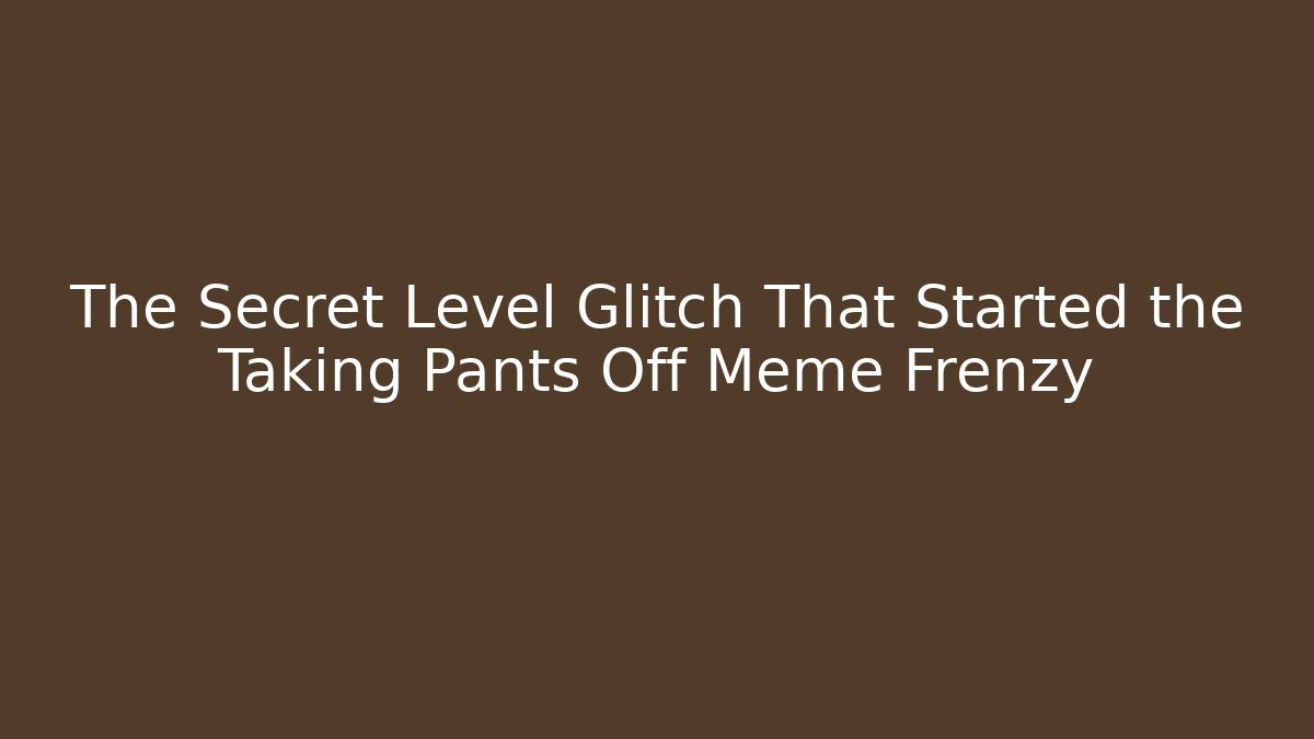 The Secret Level Glitch That Started the Taking Pants Off Meme Frenzy