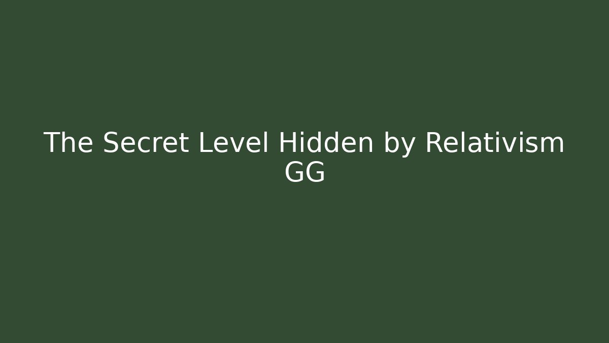 The Secret Level Hidden by Relativism GG