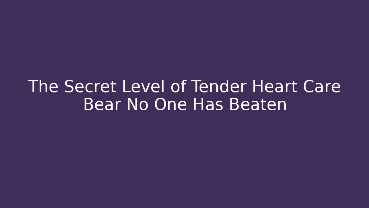 The Secret Level of Tender Heart Care Bear No One Has Beaten