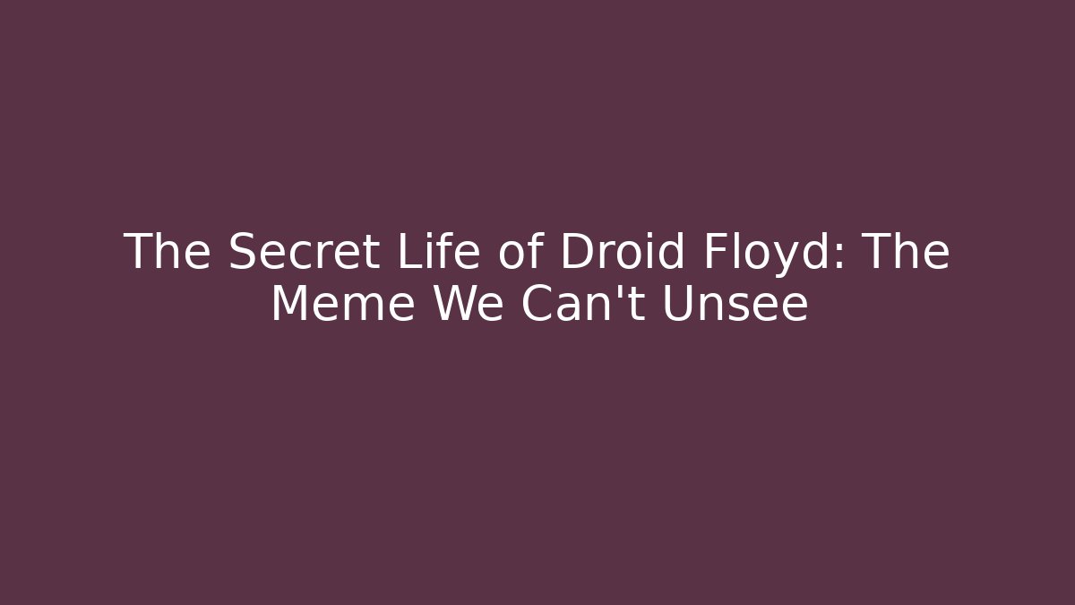 The Secret Life of Droid Floyd: The Meme We Can't Unsee