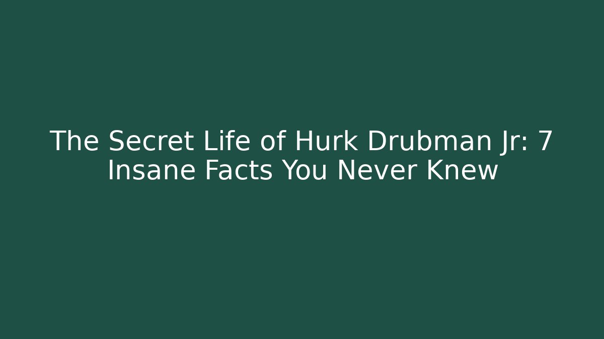 The Secret Life of Hurk Drubman Jr: 7 Insane Facts You Never Knew