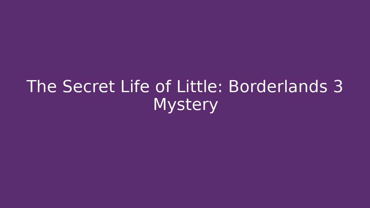 The Secret Life of Little: Borderlands 3 Mystery