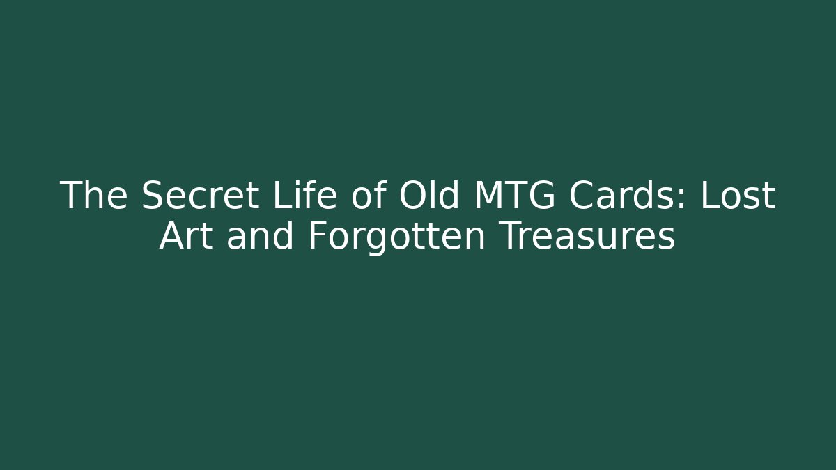 The Secret Life of Old MTG Cards: Lost Art and Forgotten Treasures
