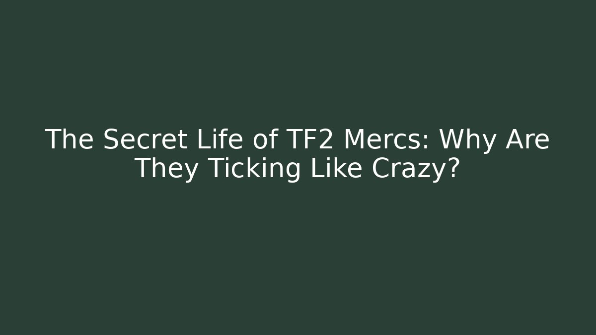The Secret Life of TF2 Mercs: Why Are They Ticking Like Crazy?