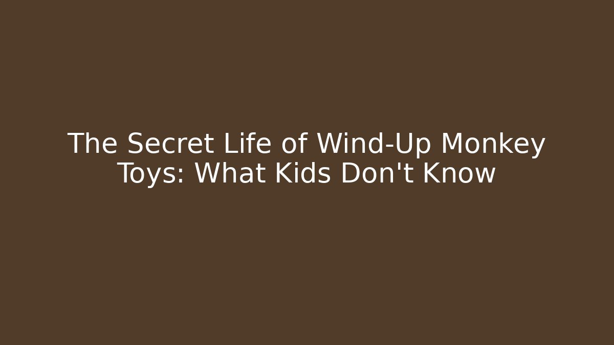 The Secret Life of Wind-Up Monkey Toys: What Kids Don't Know
