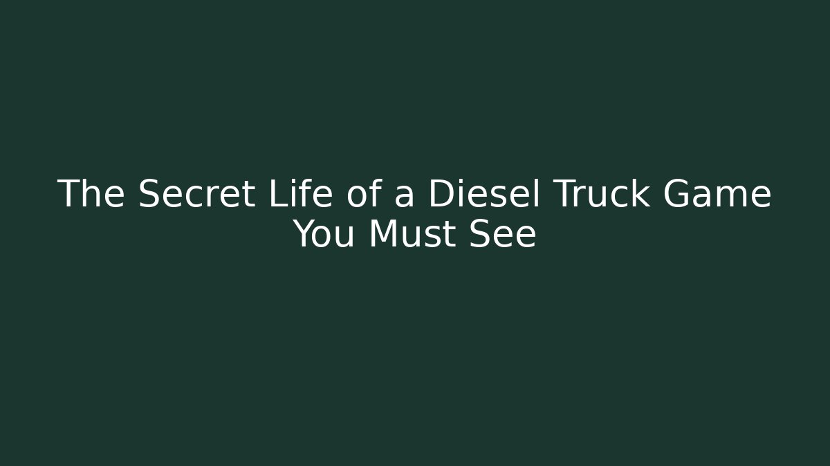 The Secret Life of a Diesel Truck Game You Must See