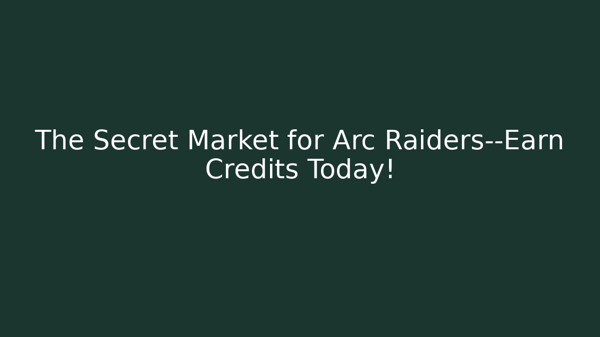 The Secret Market for Arc Raiders—Earn Credits Today!