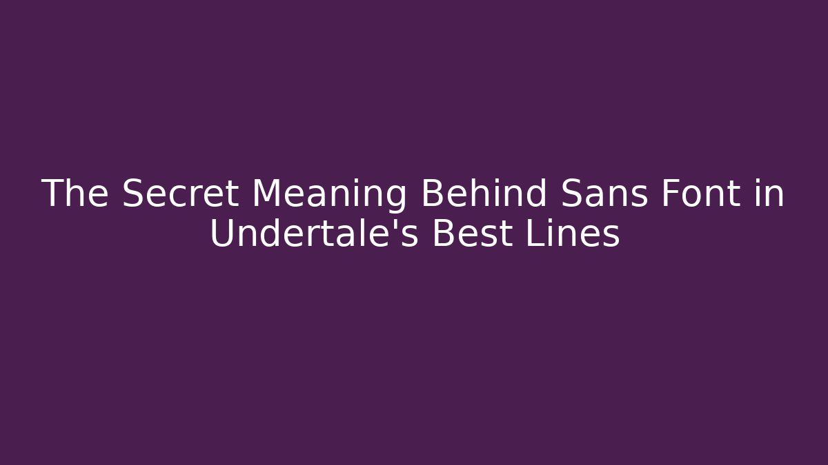 The Secret Meaning Behind Sans Font in Undertale’s Best Lines