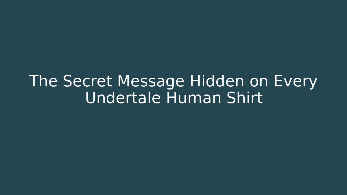 The Secret Message Hidden on Every Undertale Human Shirt