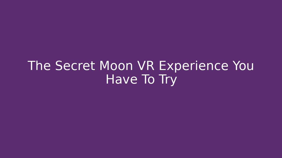 The Secret Moon VR Experience You Have To Try