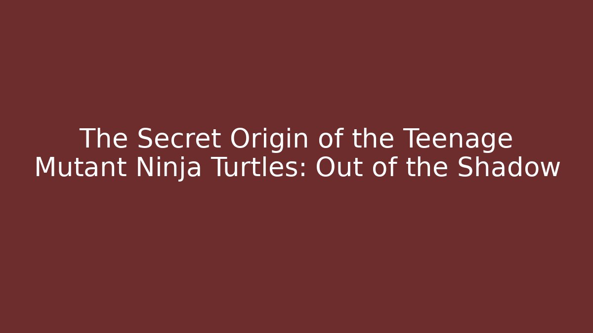 The Secret Origin of the Teenage Mutant Ninja Turtles: Out of the Shadow
