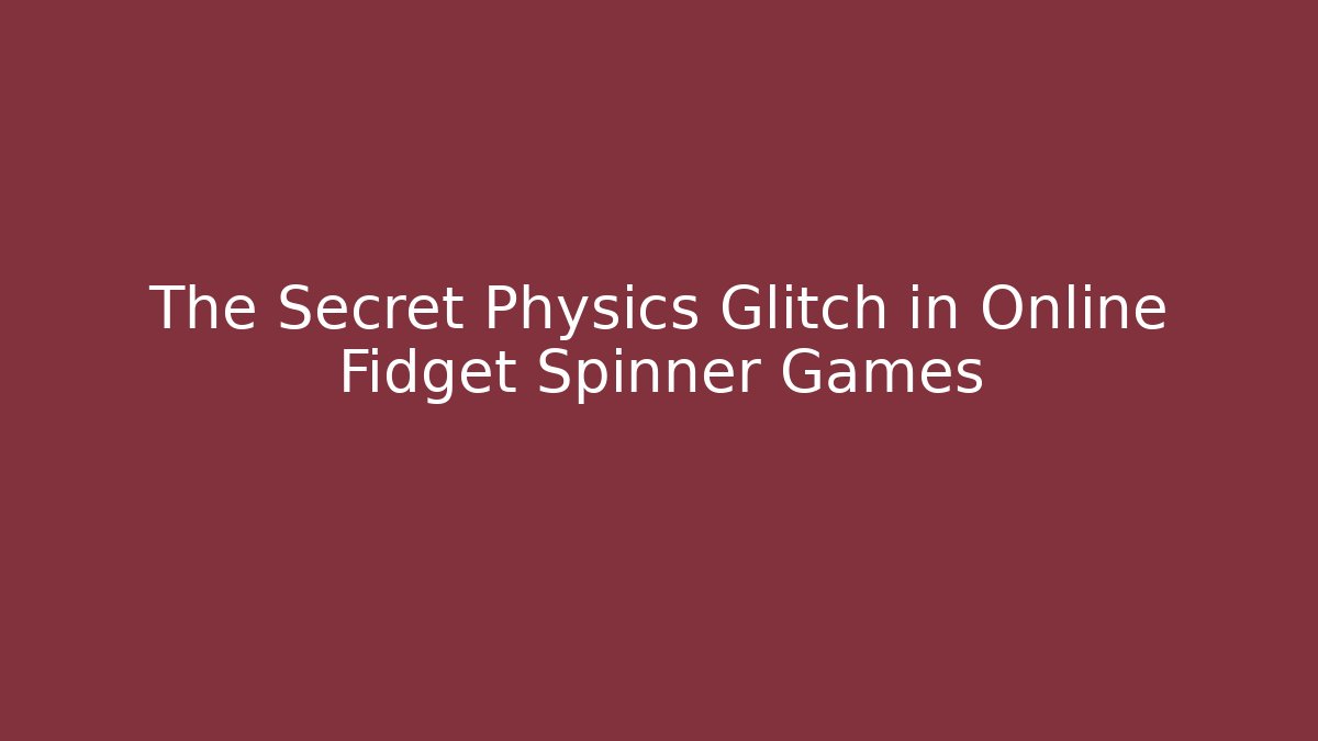 The Secret Physics Glitch in Online Fidget Spinner Games - NADclinic