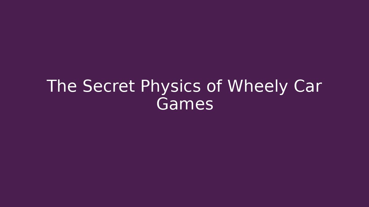 The Secret Physics of Wheely Car Games