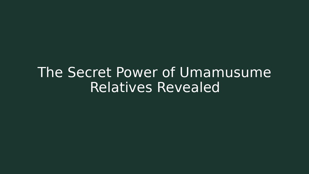 The Secret Power of Umamusume Relatives Revealed