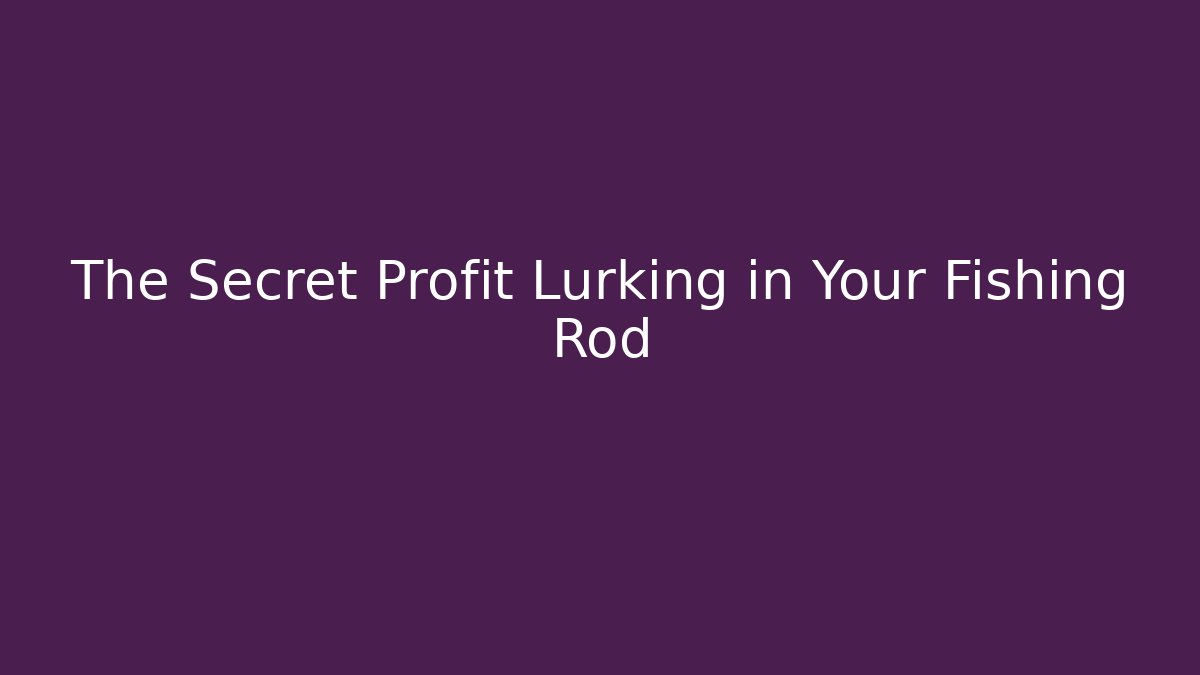 The Secret Profit Lurking in Your Fishing Rod