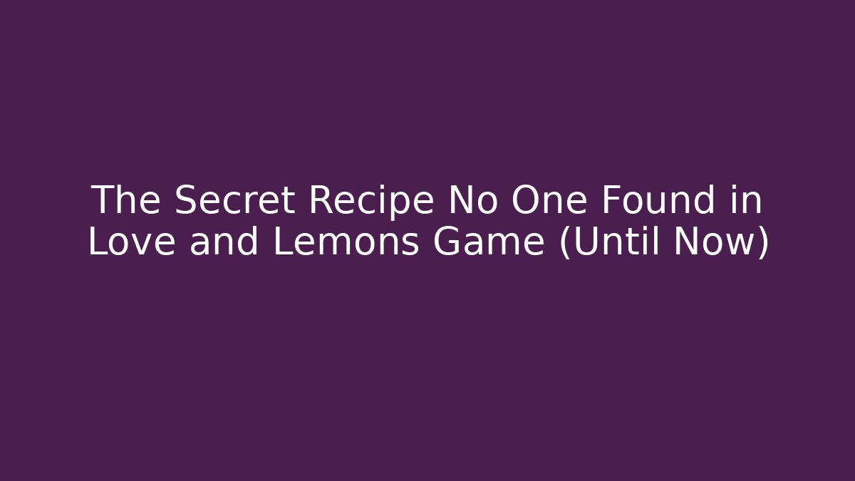 The Secret Recipe No One Found in Love and Lemons Game (Until Now)