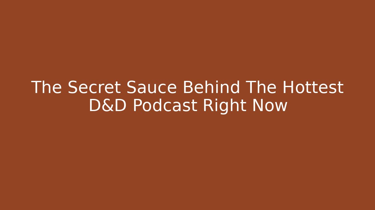 The Secret Sauce Behind The Hottest D&D Podcast Right Now