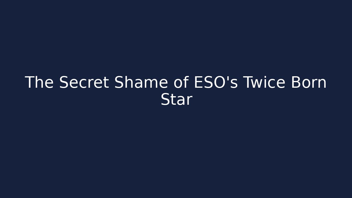 The Secret Shame of ESO's Twice Born Star