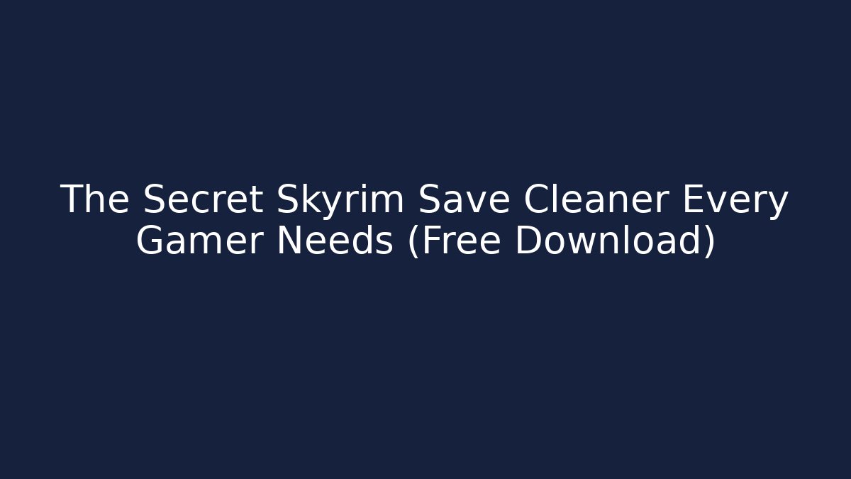 The Secret Skyrim Save Cleaner Every Gamer Needs (Free Download)
