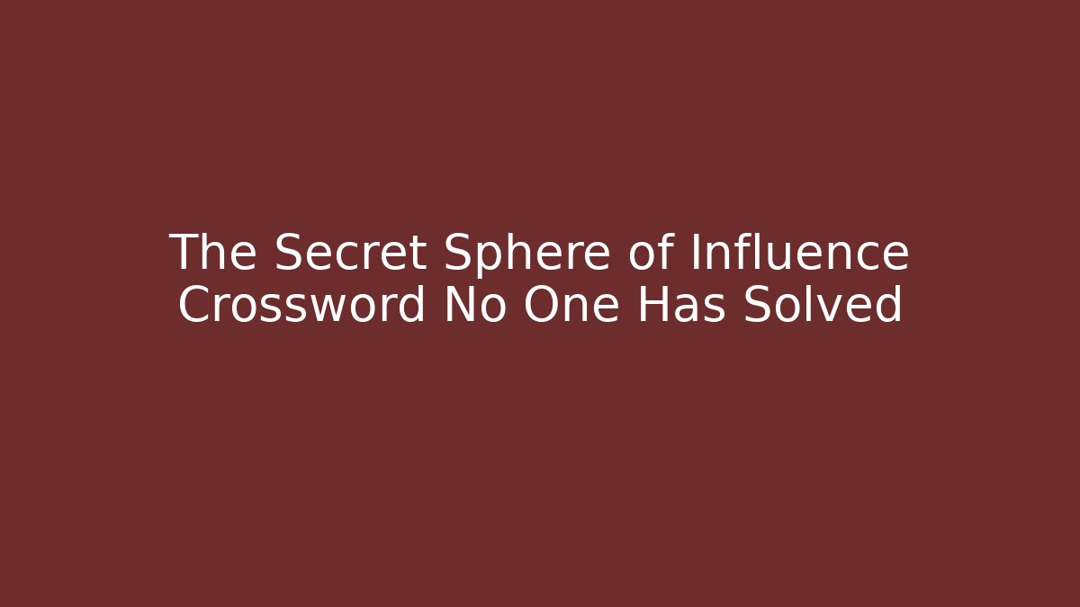 The Secret Sphere of Influence Crossword No One Has Solved