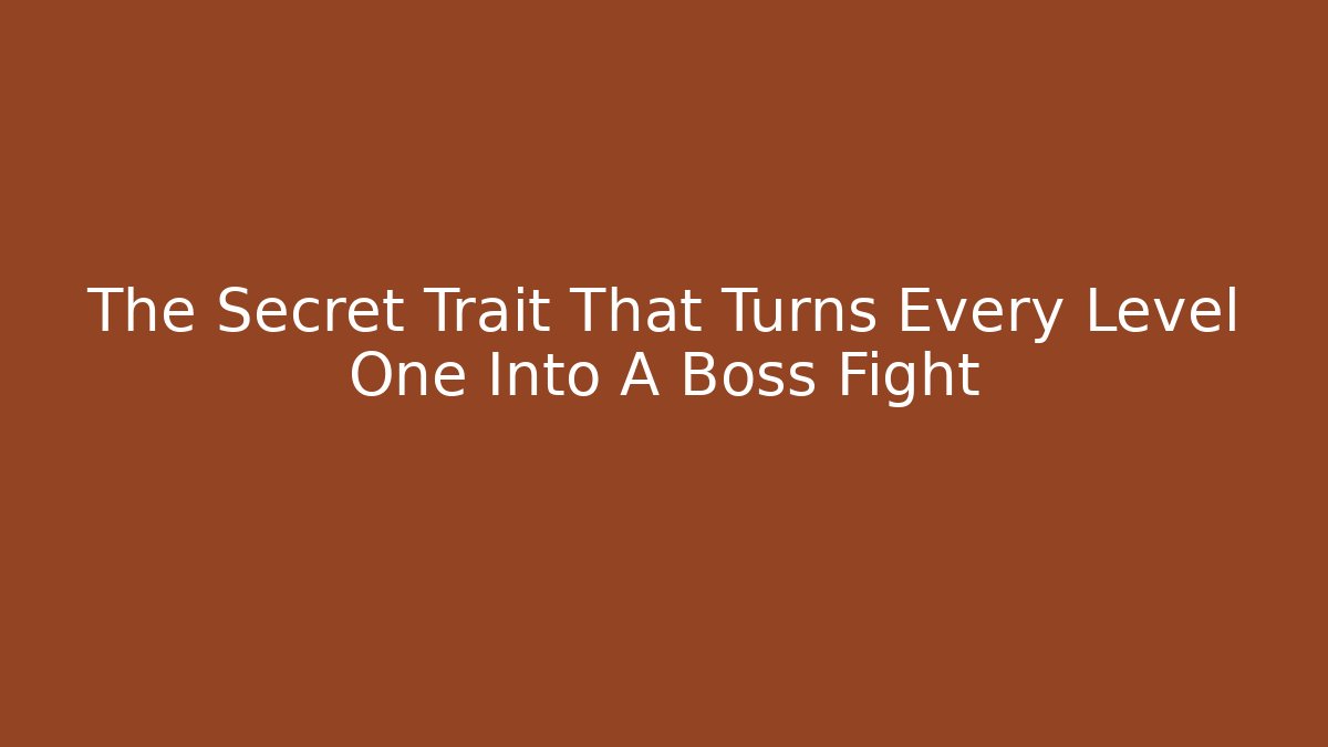 The Secret Trait That Turns Every Level One Into A Boss Fight