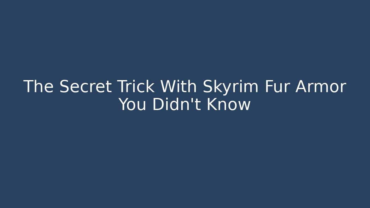 The Secret Trick With Skyrim Fur Armor You Didn’t Know