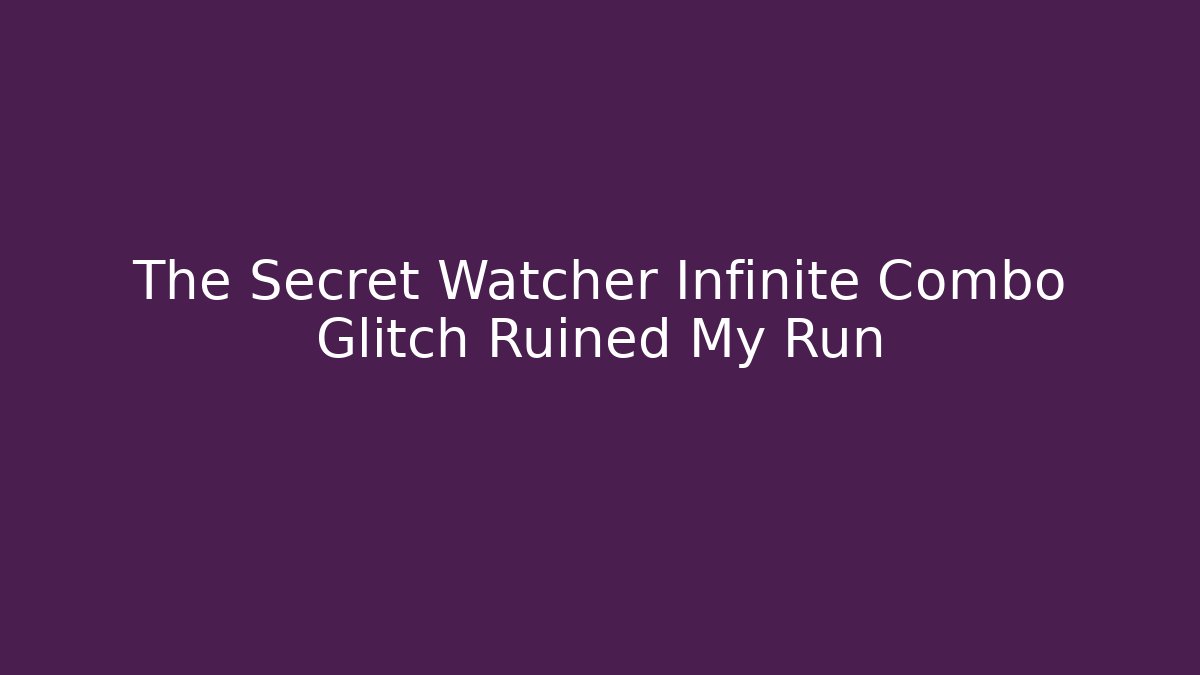 The Secret Watcher Infinite Combo Glitch Ruined My Run