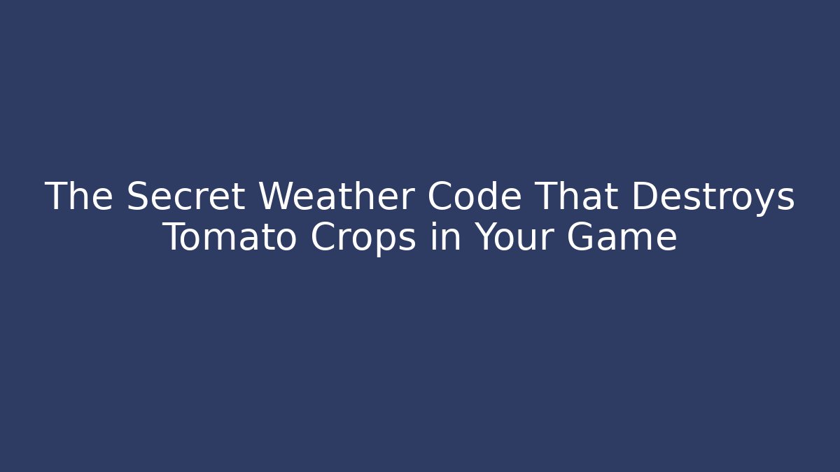The Secret Weather Code That Destroys Tomato Crops in Your Game