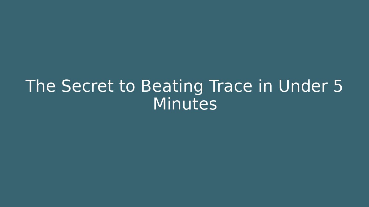 The Secret to Beating Trace in Under 5 Minutes