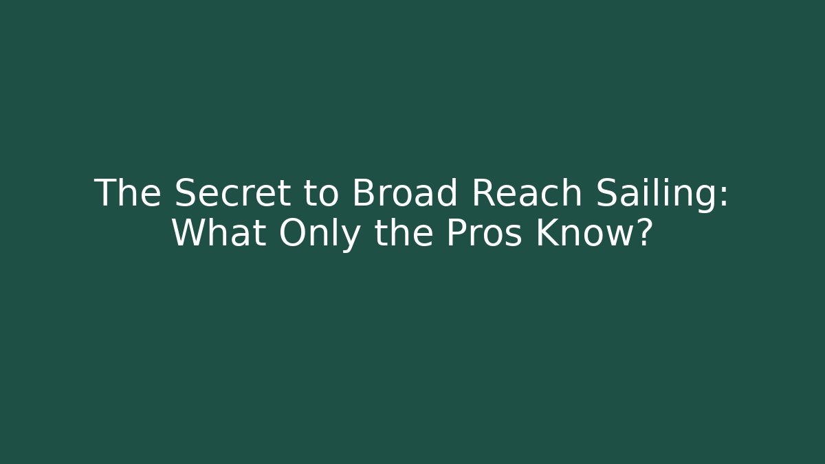 The Secret to Broad Reach Sailing: What Only the Pros Know?