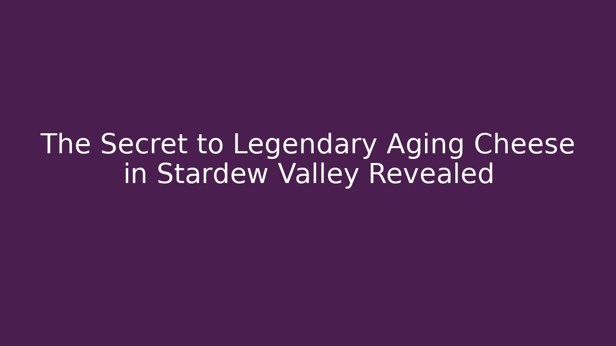 The Secret to Legendary Aging Cheese in Stardew Valley Revealed
