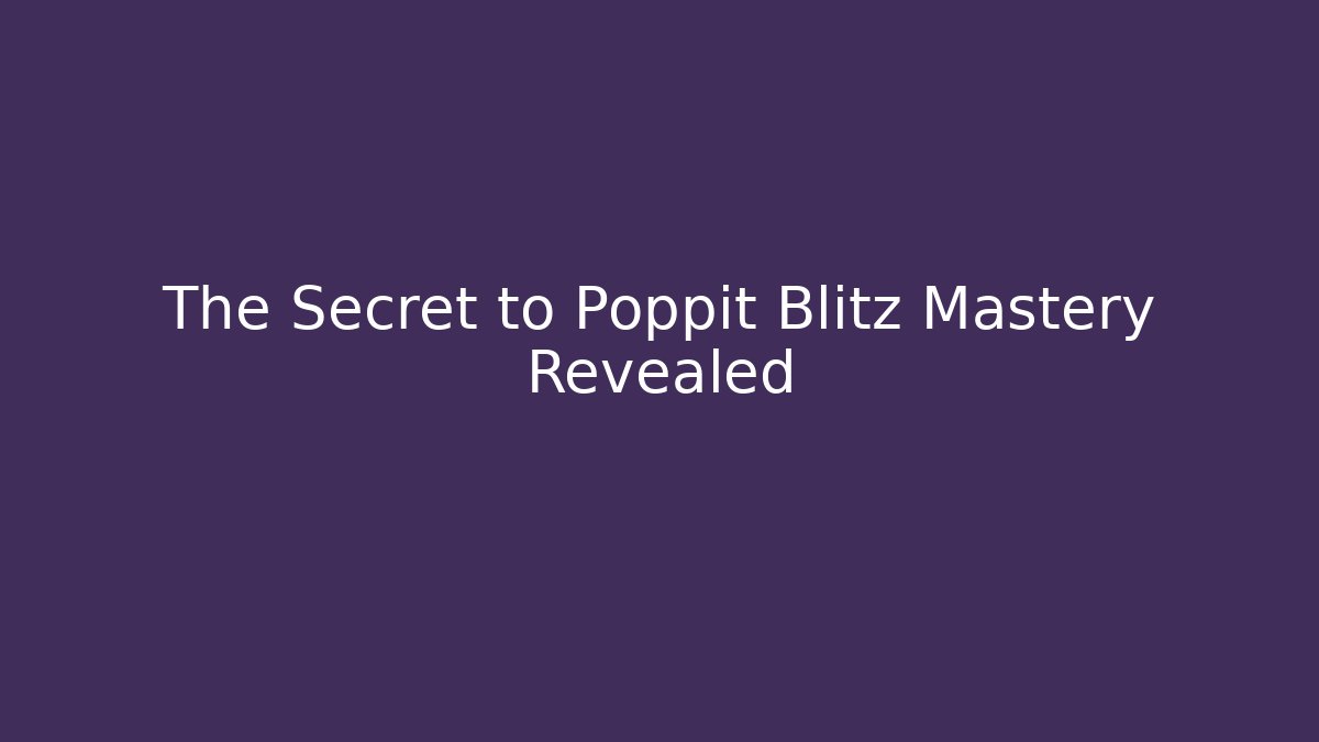 The Secret to Poppit Blitz Mastery Revealed
