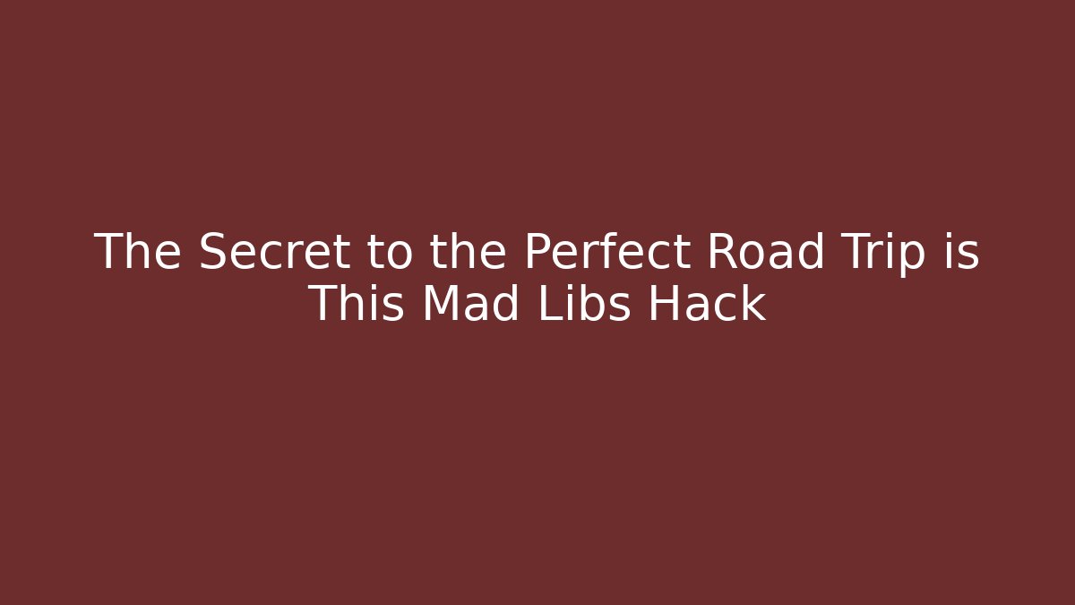 The Secret to the Perfect Road Trip is This Mad Libs Hack