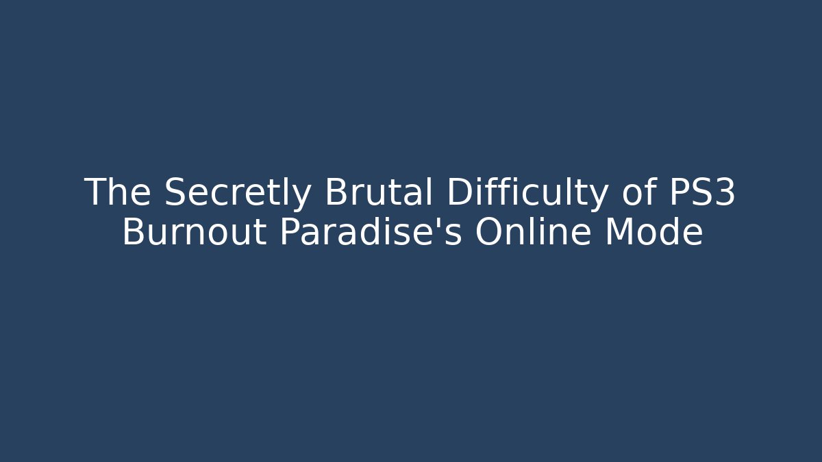 The Secretly Brutal Difficulty of PS3 Burnout Paradise's Online Mode