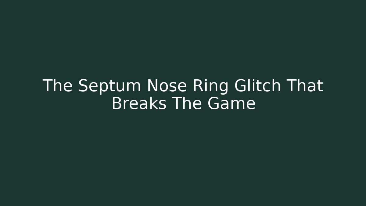 The Septum Nose Ring Glitch That Breaks The Game