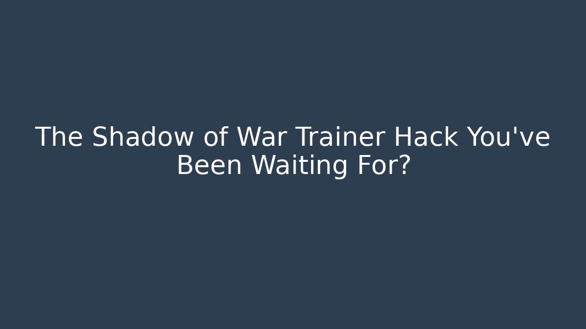 The Shadow of War Trainer Hack You've Been Waiting For?