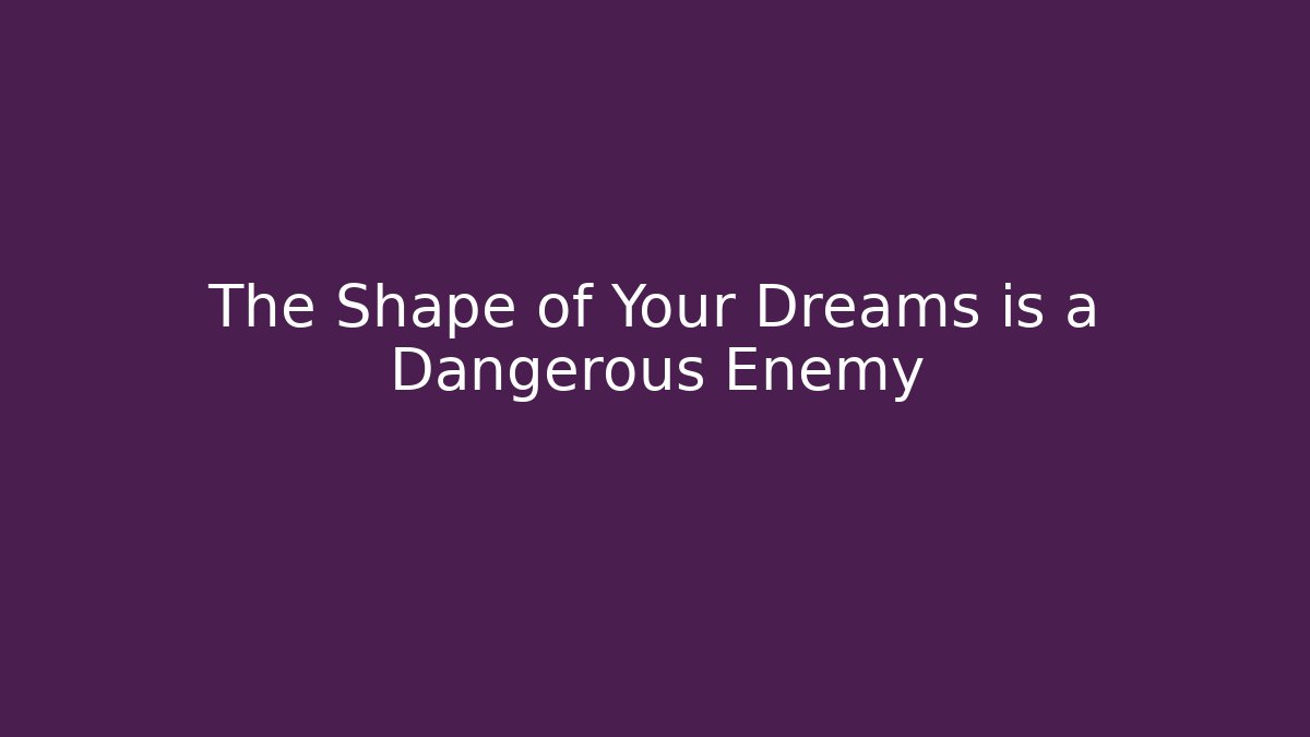 The Shape of Your Dreams is a Dangerous Enemy