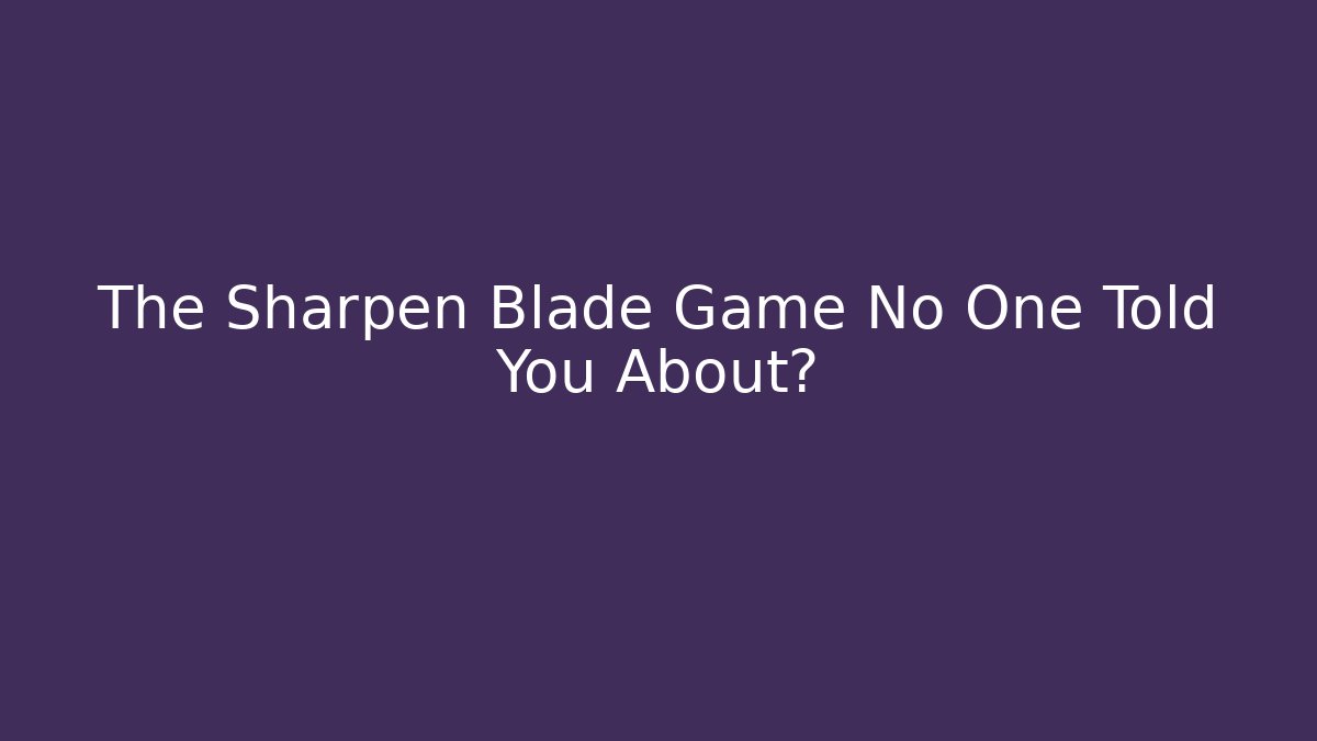 The Sharpen Blade Game No One Told You About?