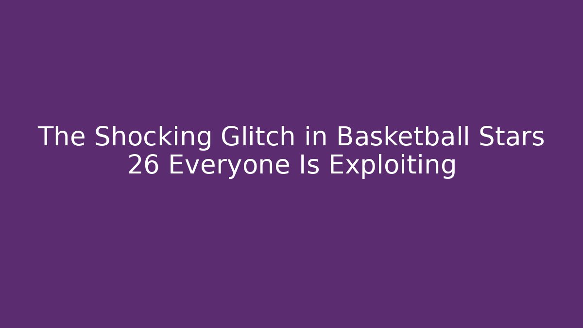 The Shocking Glitch in Basketball Stars 26 Everyone Is Exploiting