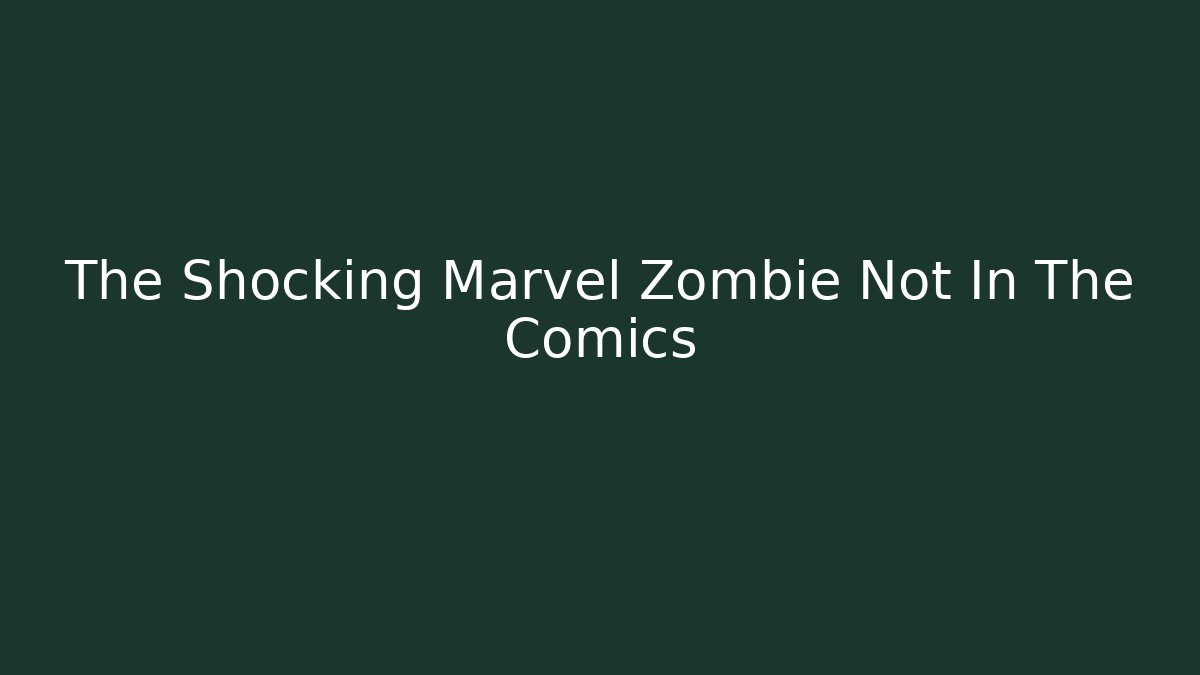 The Shocking Marvel Zombie Not In The Comics
